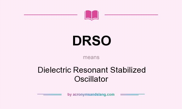 What does DRSO mean? It stands for Dielectric Resonant Stabilized Oscillator