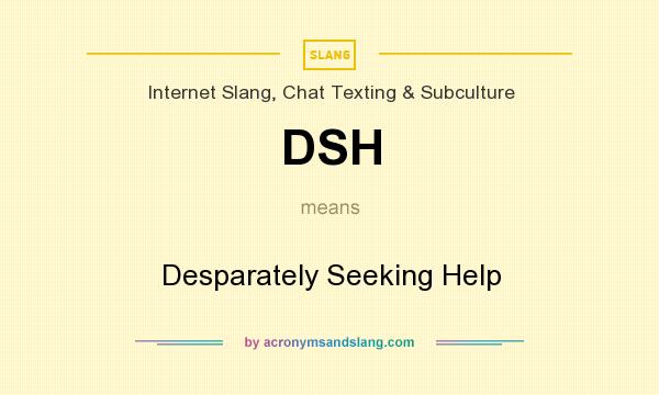 What does DSH mean? It stands for Desparately Seeking Help