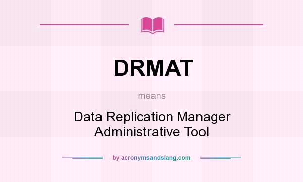 What does DRMAT mean? It stands for Data Replication Manager Administrative Tool