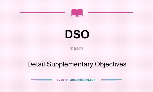 What does DSO mean? It stands for Detail Supplementary Objectives