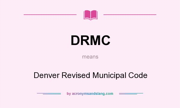 What does DRMC mean? It stands for Denver Revised Municipal Code