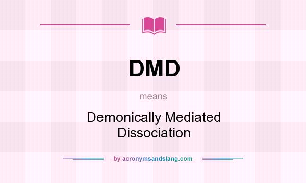 What does DMD mean? It stands for Demonically Mediated Dissociation