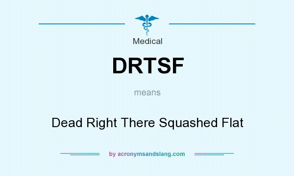 What does DRTSF mean? It stands for Dead Right There Squashed Flat