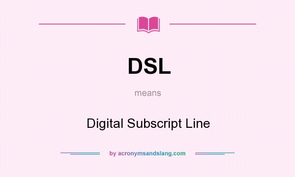 What does DSL mean? It stands for Digital Subscript Line