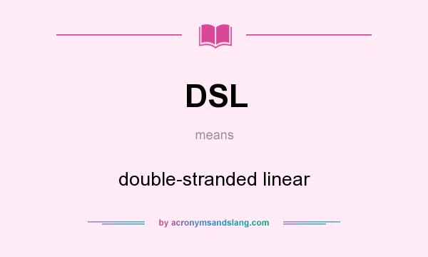 What does DSL mean? It stands for double-stranded linear
