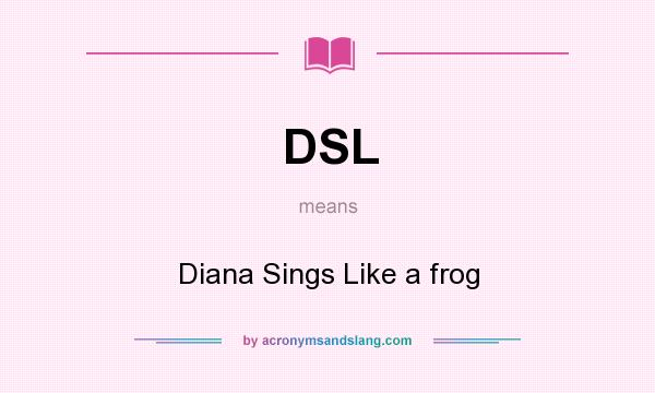 What does DSL mean? It stands for Diana Sings Like a frog