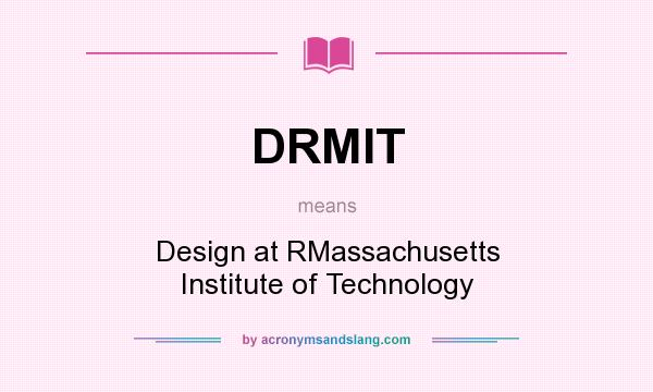What does DRMIT mean? It stands for Design at RMassachusetts Institute of Technology