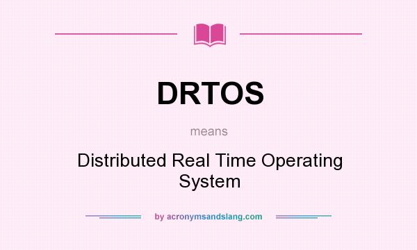 What does DRTOS mean? It stands for Distributed Real Time Operating System