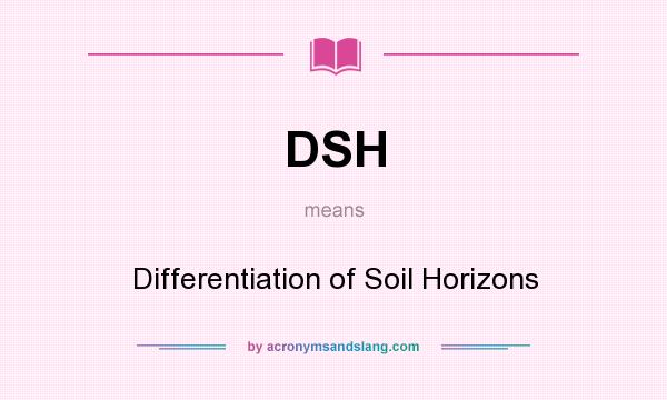 What does DSH mean? It stands for Differentiation of Soil Horizons