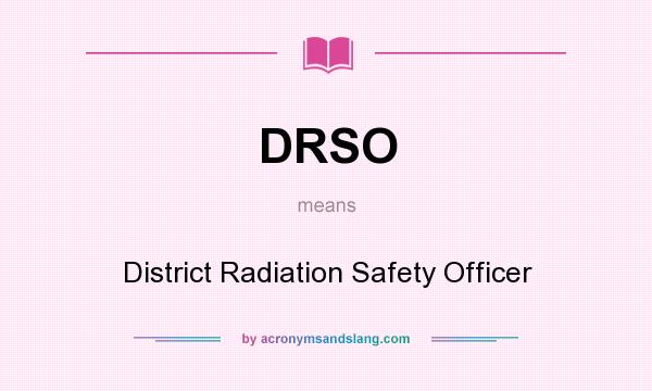 What does DRSO mean? It stands for District Radiation Safety Officer