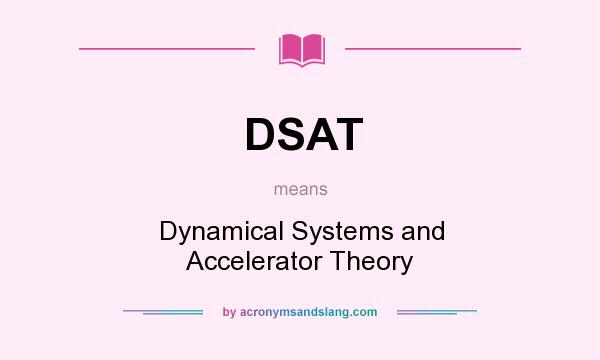 What does DSAT mean? It stands for Dynamical Systems and Accelerator Theory