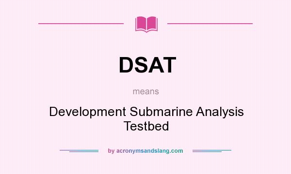 What does DSAT mean? It stands for Development Submarine Analysis Testbed