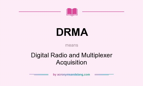 What does DRMA mean? It stands for Digital Radio and Multiplexer Acquisition