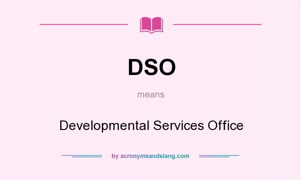 What does DSO mean? It stands for Developmental Services Office