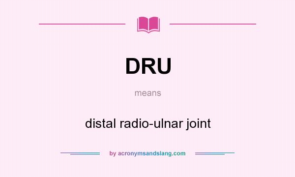 What does DRU mean? It stands for distal radio-ulnar joint