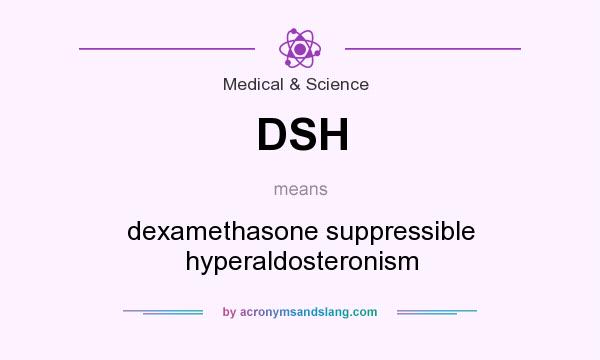 What does DSH mean? It stands for dexamethasone suppressible hyperaldosteronism