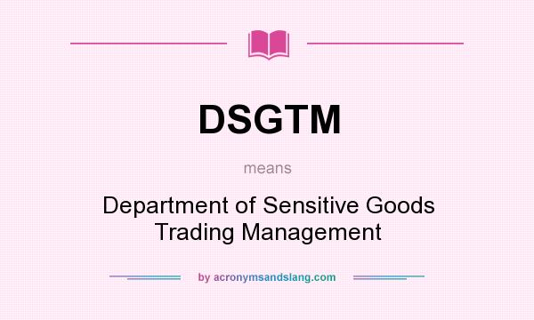 What does DSGTM mean? It stands for Department of Sensitive Goods Trading Management