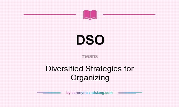 What does DSO mean? It stands for Diversified Strategies for Organizing