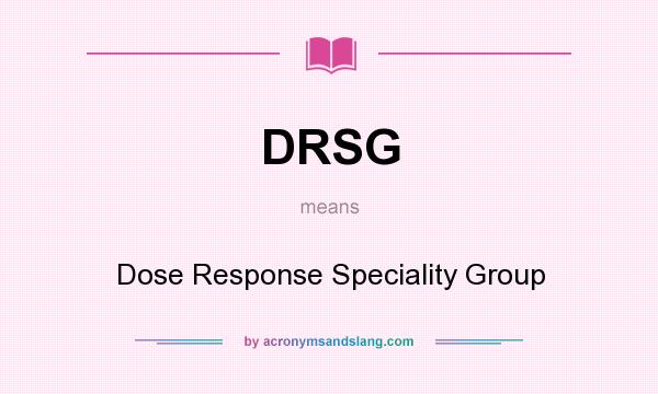 What does DRSG mean? It stands for Dose Response Speciality Group