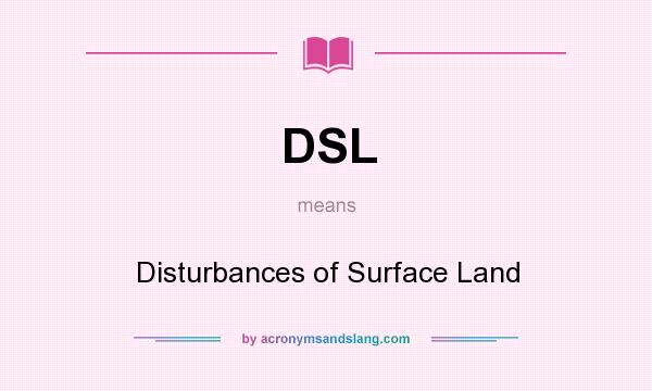 What does DSL mean? It stands for Disturbances of Surface Land