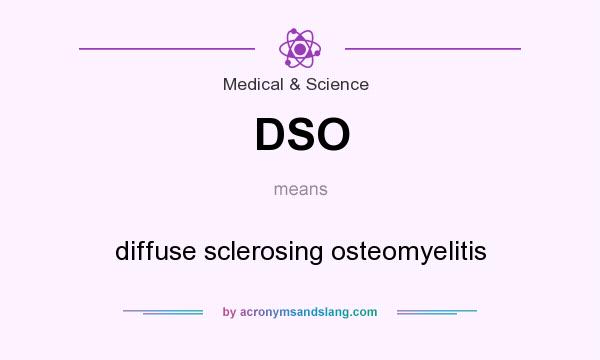 What does DSO mean? It stands for diffuse sclerosing osteomyelitis