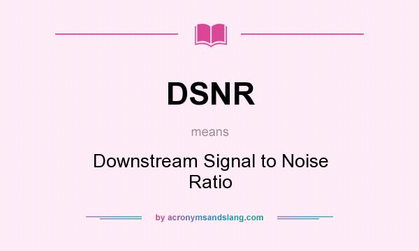 What does DSNR mean? It stands for Downstream Signal to Noise Ratio