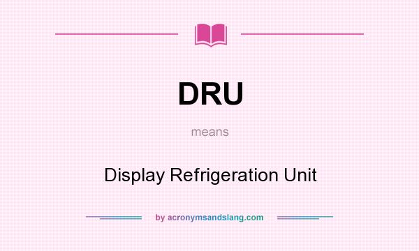 What does DRU mean? It stands for Display Refrigeration Unit