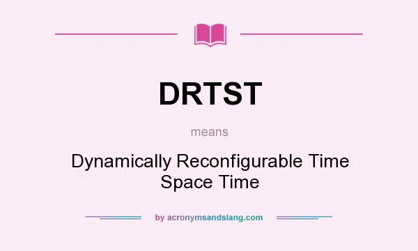 What does DRTST mean? It stands for Dynamically Reconfigurable Time Space Time