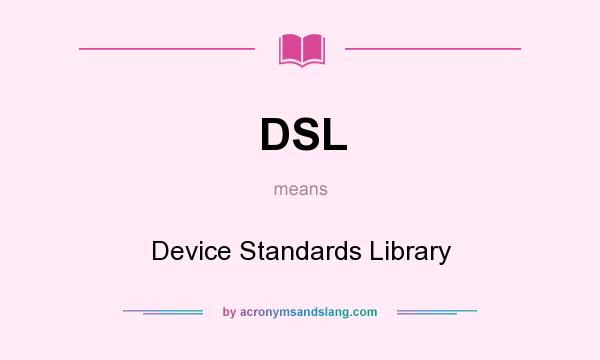 What does DSL mean? It stands for Device Standards Library