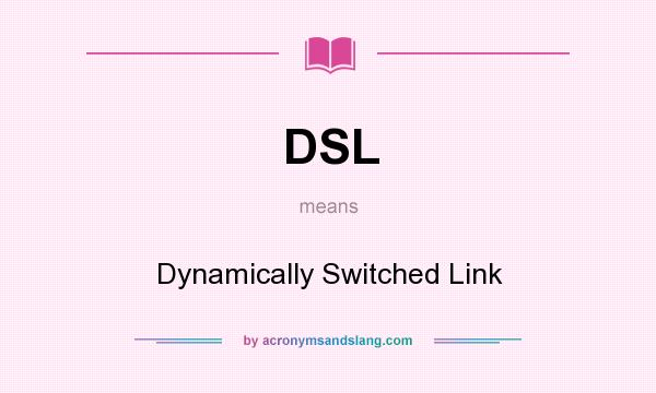 What does DSL mean? It stands for Dynamically Switched Link