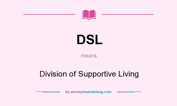 What does DSL mean? It stands for Division of Supportive Living