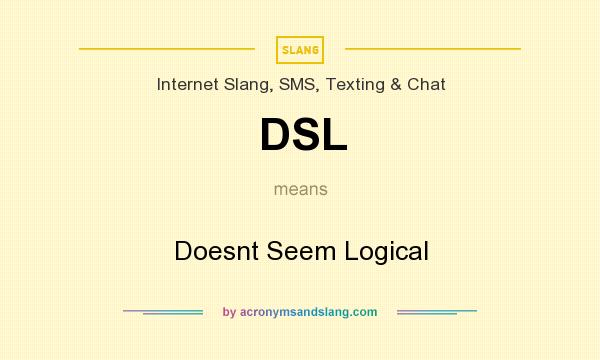 What does DSL mean? It stands for Doesnt Seem Logical