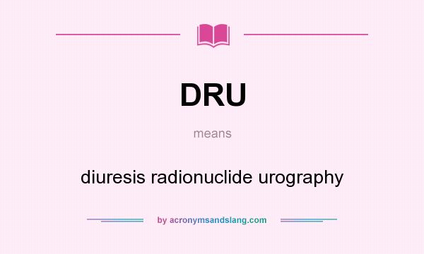 What does DRU mean? It stands for diuresis radionuclide urography
