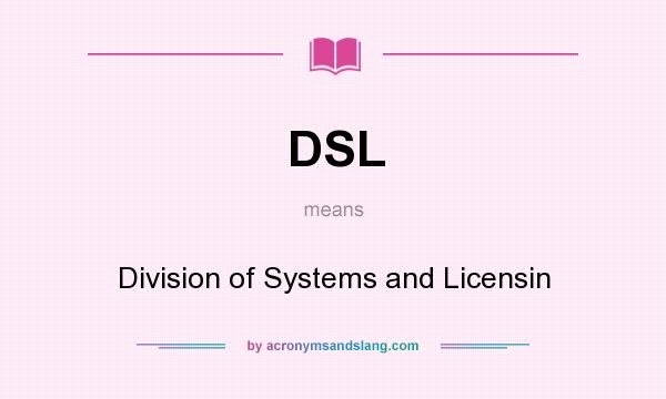 What does DSL mean? It stands for Division of Systems and Licensin