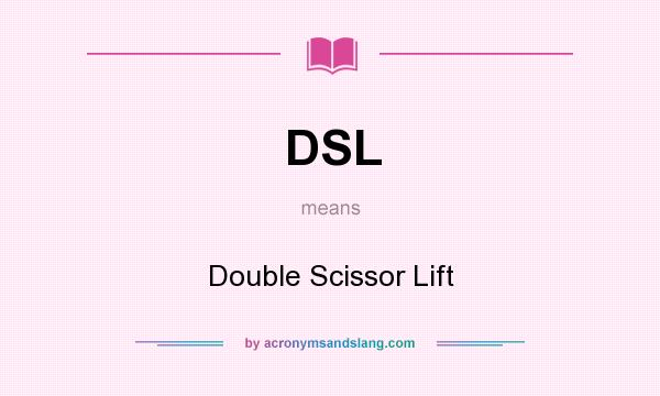 What does DSL mean? It stands for Double Scissor Lift