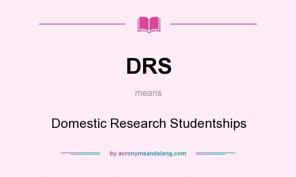 What does DRS mean? It stands for Domestic Research Studentships