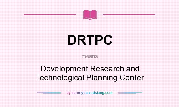 What does DRTPC mean? It stands for Development Research and Technological Planning Center