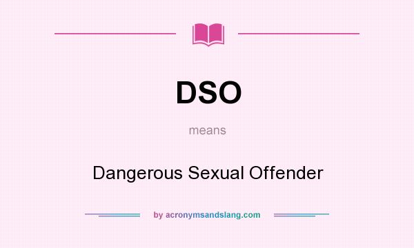What does DSO mean? It stands for Dangerous Sexual Offender