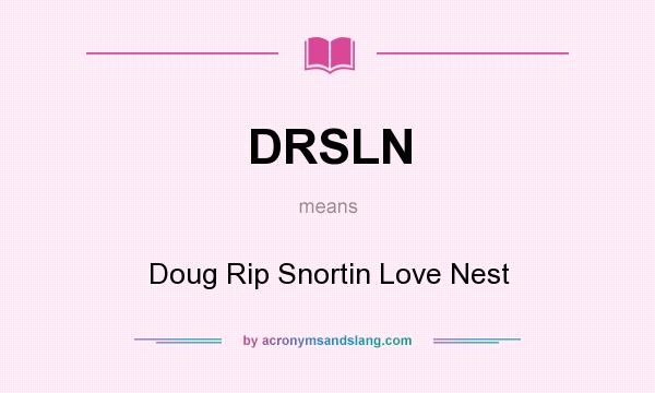 What does DRSLN mean? It stands for Doug Rip Snortin Love Nest