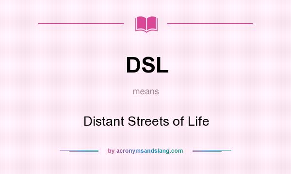 What does DSL mean? It stands for Distant Streets of Life