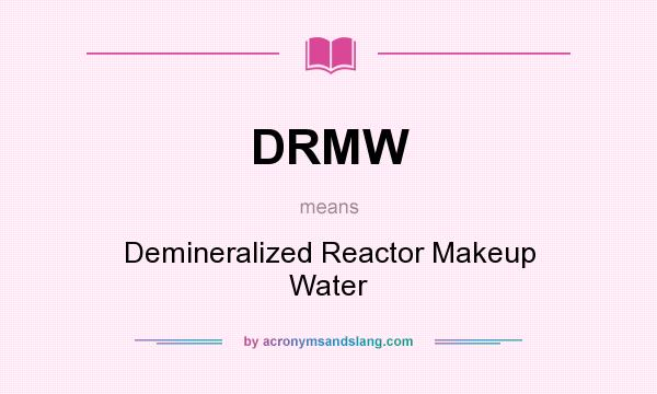What does DRMW mean? It stands for Demineralized Reactor Makeup Water