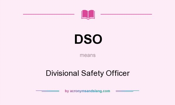 What does DSO mean? It stands for Divisional Safety Officer