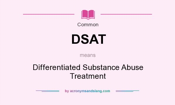 What does DSAT mean? It stands for Differentiated Substance Abuse Treatment