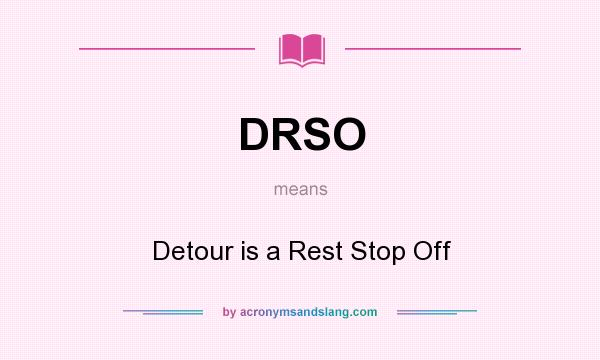 What does DRSO mean? It stands for Detour is a Rest Stop Off