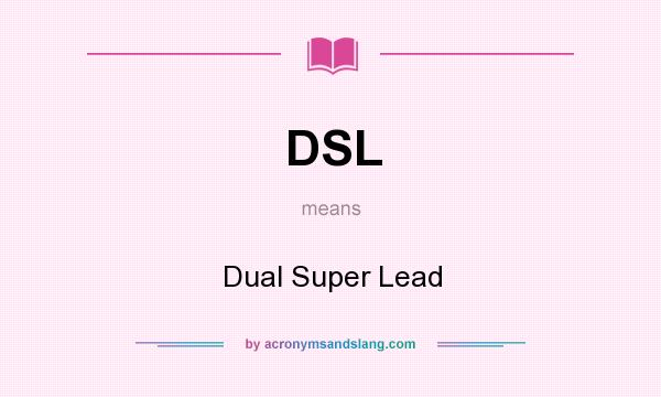 What does DSL mean? It stands for Dual Super Lead