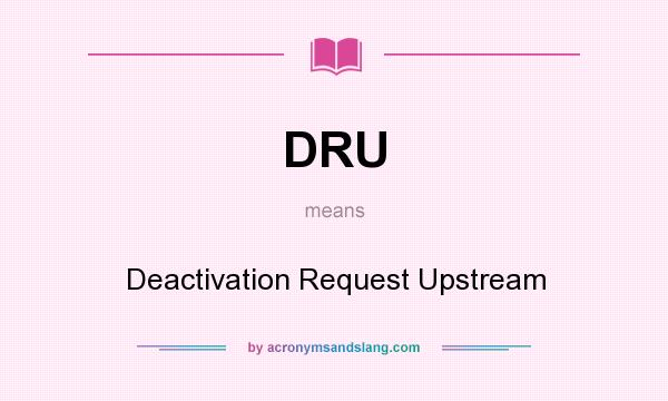 What does DRU mean? It stands for Deactivation Request Upstream