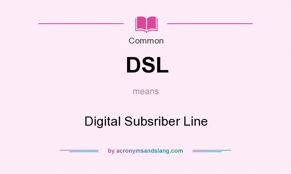 What does DSL mean? It stands for Digital Subsriber Line