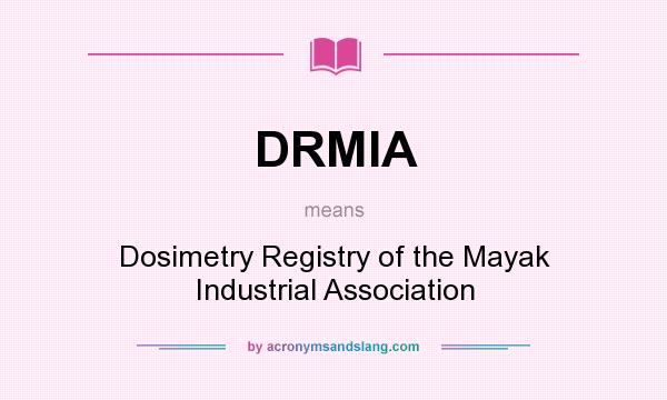 What does DRMIA mean? It stands for Dosimetry Registry of the Mayak Industrial Association