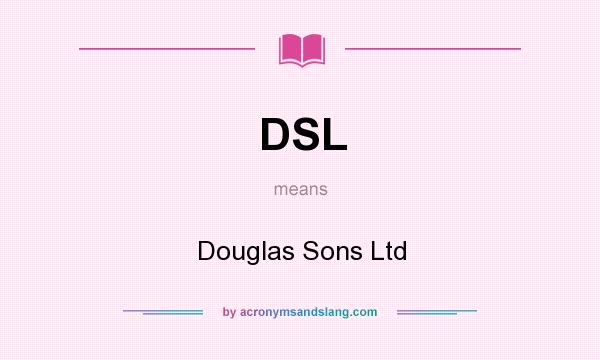 What does DSL mean? It stands for Douglas Sons Ltd