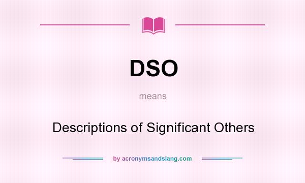What does DSO mean? It stands for Descriptions of Significant Others